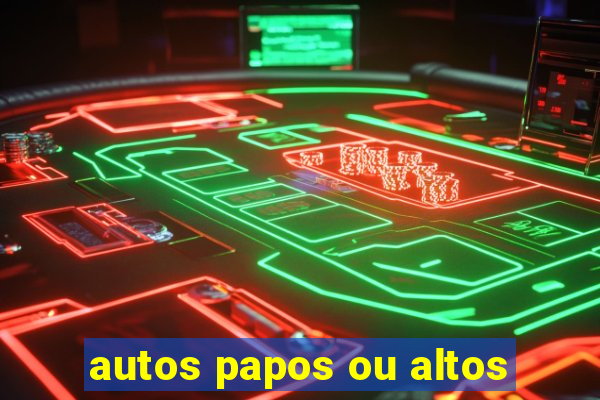 autos papos ou altos